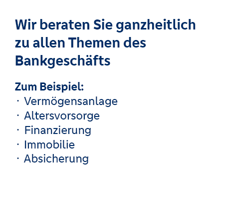 Wir beraten Sie ganzheitlich zu allen Themen des Bankgeschäfts Wir beraten Sie ganzheitlich zu allen Themen des Bankgeschäfts